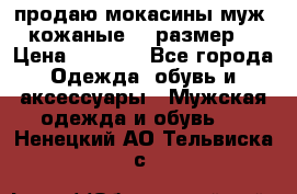 продаю мокасины муж. кожаные.42 размер. › Цена ­ 1 000 - Все города Одежда, обувь и аксессуары » Мужская одежда и обувь   . Ненецкий АО,Тельвиска с.